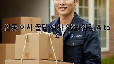 안동 이사 꿀팁🍯 이사 안전 점검 A to Z