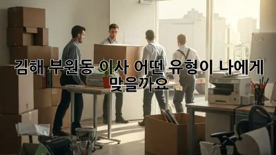 김해 부원동 이사, 어떤 유형이 나에게 맞을까요?